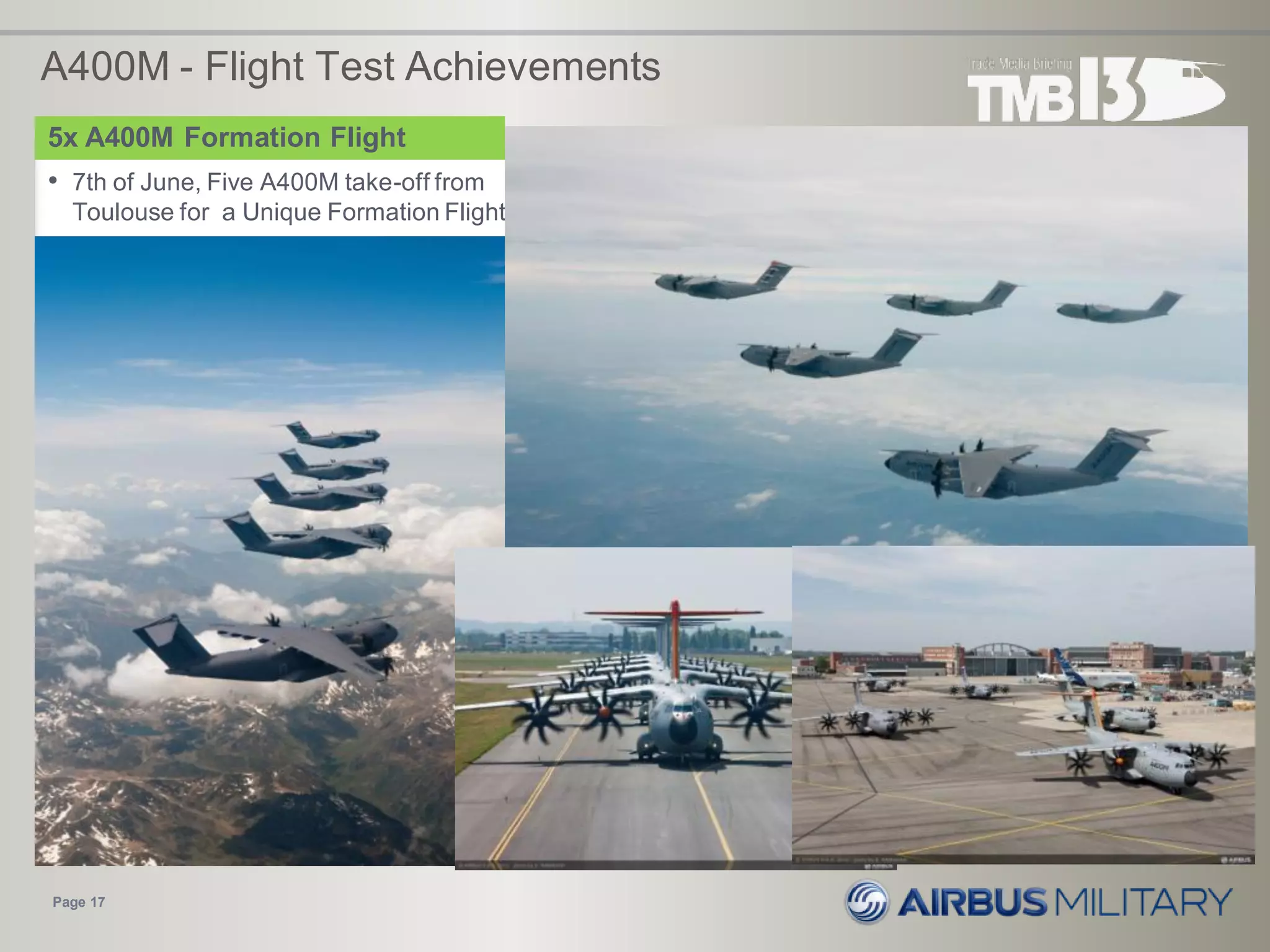 A400M - Flight Test Achievements
• 7th of June, Five A400M take-off from
Toulouse for a Unique Formation Flight
Page 17
5x A400M Formation Flight
MI5 Formation Flight
 