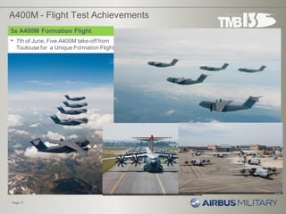 A400M - Flight Test Achievements
• 7th of June, Five A400M take-off from
Toulouse for a Unique Formation Flight
Page 17
5x A400M Formation Flight
MI5 Formation Flight
 
