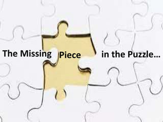 The Missing Piece in the Puzzle
The Missing Piece In the Puzzle?The Missing Piece in the Puzzle…
 