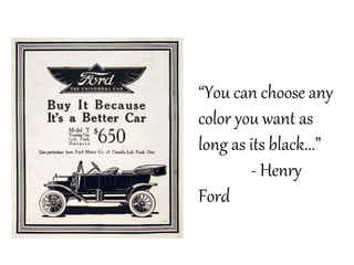 “You can choose any
color you want as
long as its black...”
- Henry
Ford
 