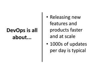 DevOps is all
about...
• Releasing new
features and
products faster
and at scale
• 1000s of updates
per day is typical
 