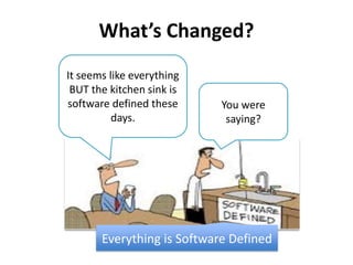 What’s Changed?
It seems like everything
BUT the kitchen sink is
software defined these
days.
You were
saying?
Everything is Software Defined
 