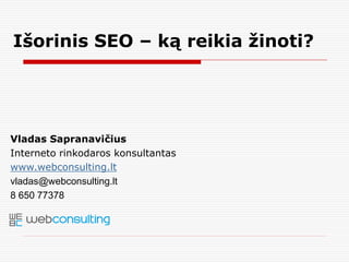 Vladas Sapranavičius
Interneto rinkodaros konsultantas
www.webconsulting.lt
vladas@webconsulting.lt
8 650 77378
Išorinis SEO – ką reikia žinoti?
 