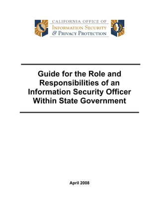 Guide for the Role and
Responsibilities of an
Information Security Officer
Within State Government
April 2008
 