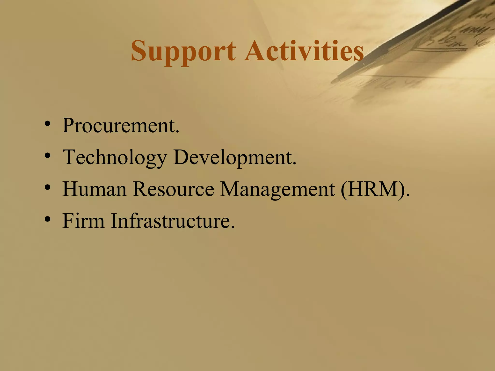 Support Activities
• Procurement.
• Technology Development.
• Human Resource Management (HRM).
• Firm Infrastructure.
 