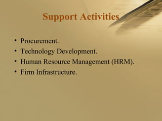 Support Activities
• Procurement.
• Technology Development.
• Human Resource Management (HRM).
• Firm Infrastructure.
 