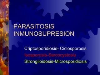 PARASITOSIS  INMUNOSUPRESION Criptosporidiosis- Ciclosporosis Isosporosis-Sarcocystosis Strongiloidosis-Microsporidiosis 