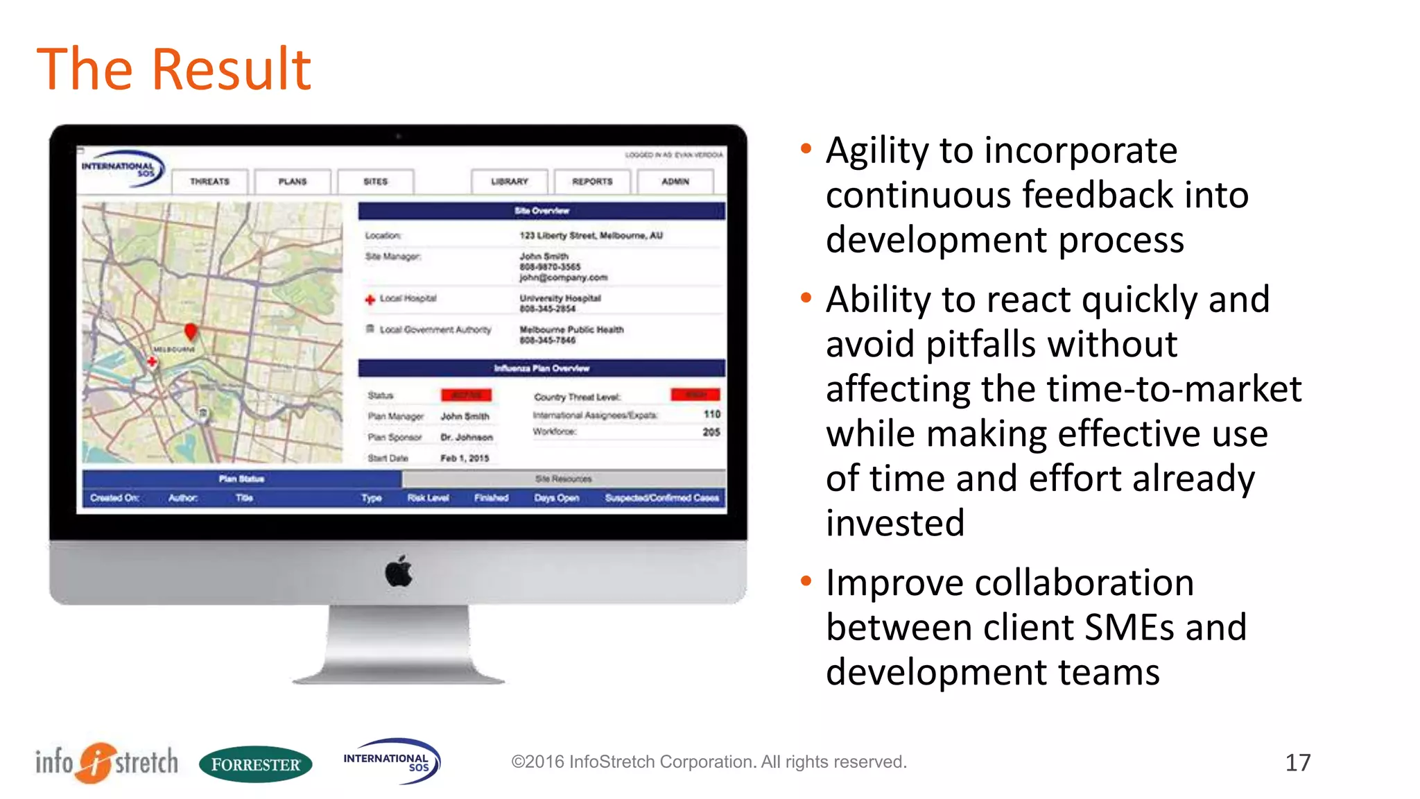 Key Success Factors
17©2016 InfoStretch Corporation. All rights reserved.
Continuous collaboration with client subject matter experts
A clear definition of "Done"
Deep involvement of QA and UI in all discussions
Superior coordination among geographically distributed teams
 