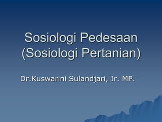 Sosiologi Pedesaan
(Sosiologi Pertanian)
Dr.Kuswarini Sulandjari, Ir. MP.
 