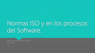 Normas ISO y en los procesos
del Software.
Realizado por: Alejandro Cubillos Contreras
ADSI 2252407
2021
 