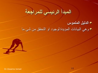 11Dr.Ossama Ismail
‫للمراجعة‬ ‫الرئيسي‬ ‫المبدأ‬‫للمراجعة‬ ‫الرئيسي‬ ‫المبدأ‬
‫الملموس‬ ‫الدليل‬‫الملموس‬ ‫الدليل‬
‫لوجود‬ ‫المؤزيدة‬ ‫البيانات‬ ‫وهي‬‫لوجود‬ ‫المؤزيدة‬ ‫البيانات‬ ‫وهي‬‫ما‬ ‫شئ‬ ‫من‬ ‫التحقق‬ ‫او‬‫ما‬ ‫شئ‬ ‫من‬ ‫التحقق‬ ‫او‬
 