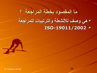 29Dr.Ossama Ismail
‫؟‬ ‫المراجعة‬ ‫بخطة‬ ‫المقصود‬ ‫ما‬‫؟‬ ‫المراجعة‬ ‫بخطة‬ ‫المقصود‬ ‫ما‬
‫هي‬‫هي‬‫والترتيبات‬ ‫للشنشطة‬ ‫وصف‬‫والترتيبات‬ ‫للشنشطة‬ ‫وصف‬‫للمراجعة‬‫للمراجعة‬
ISO-19011/2002ISO-19011/2002
 