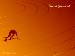 6Dr.Ossama Ismail
‫المراجعة‬ ‫برنامج‬ ‫ادارة‬
 