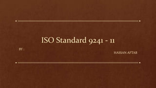 ISO Standard 9241 - 11
BY :
HASSAN AFTAB

 