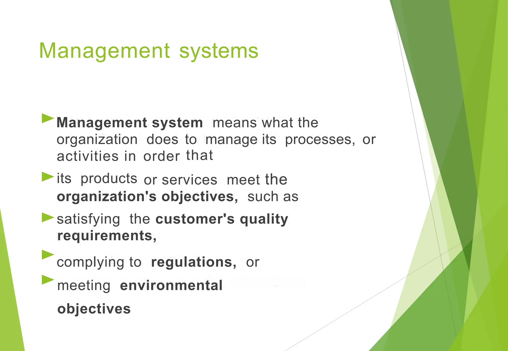 Management systems
►Management system means what the
organization does to manage its processes,
that
or
activities in
its products
order
►
►
►
►
or services meet the
organization's objectives, such as
satisfying the customer's quality
requirements,
complying to regulations, or
meeting environmental
objectives
 