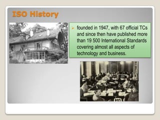 ISO History


founded in 1947, with 67 official TCs
and since then have published more
than 19 500 International Standards
covering almost all aspects of
technology and business.

 