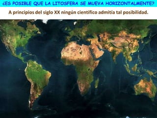 ¿ES POSIBLE QUE LA LITOSFERA SE MUEVA HORIZONTALMENTE?
A principios del siglo XX ningún científico admitía tal posibilidad.
 