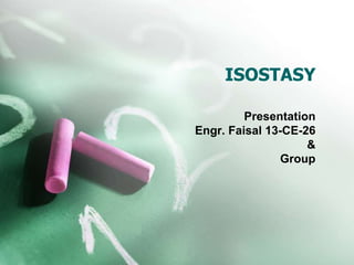 ISOSTASY 
Presentation 
Engr. Faisal 13-CE-26 
& 
Group 
 