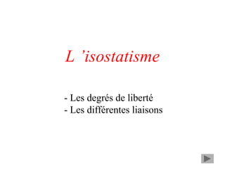 L ’isostatisme
- Les degrés de liberté
- Les différentes liaisons
 