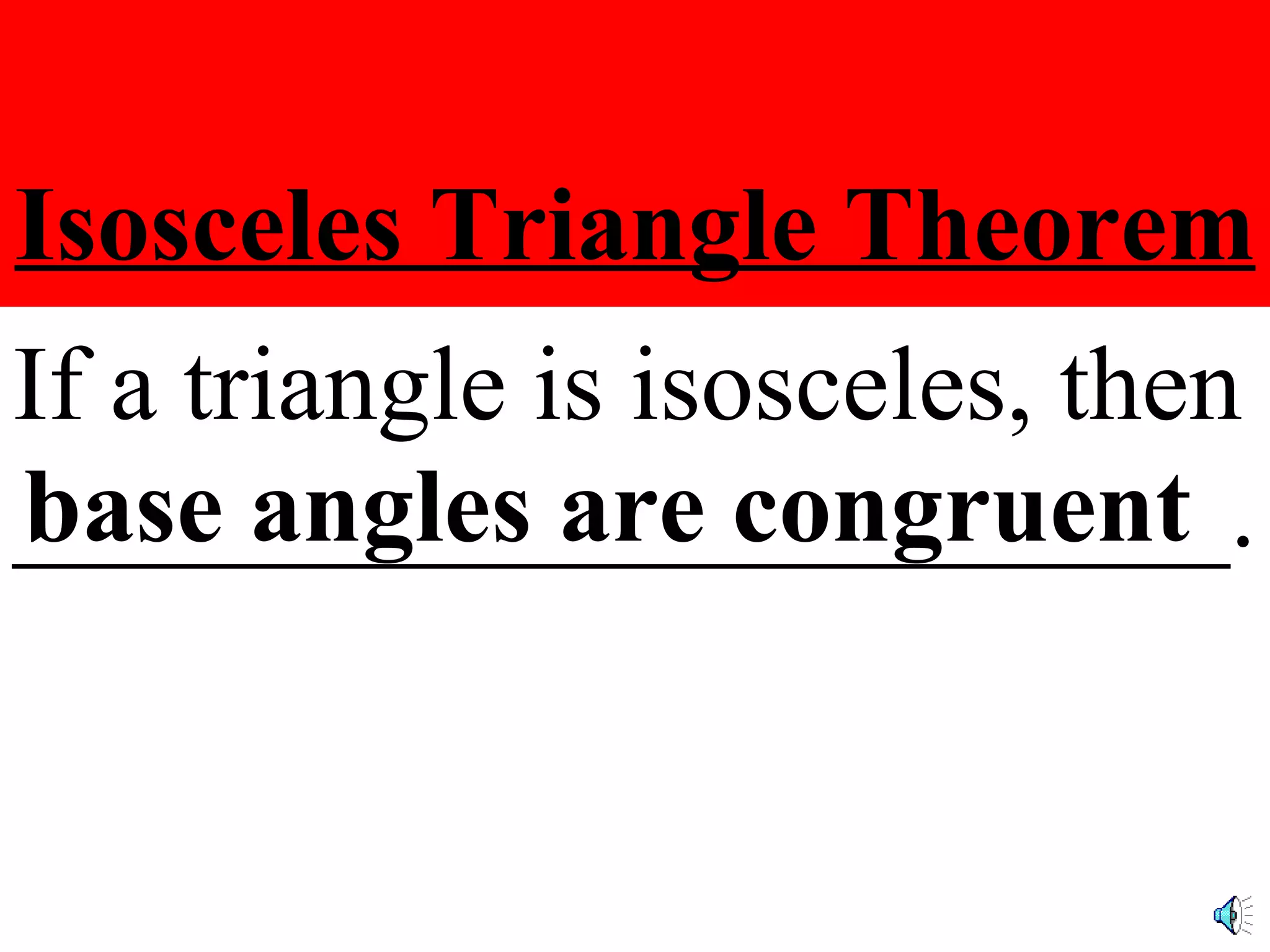 Isosceles Triangle Theorem If a triangle is isosceles, then _______________________. base angles are congruent