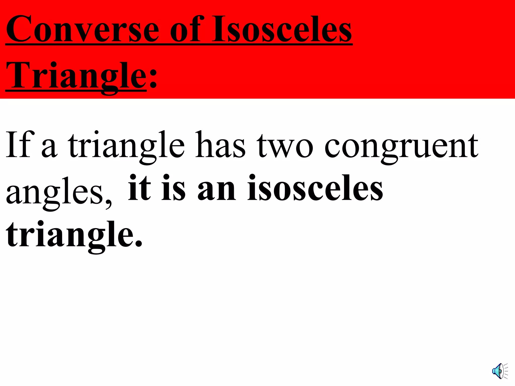 Converse of Isosceles Triangle : If a triangle has two congruent angles, it is an isosceles triangle.