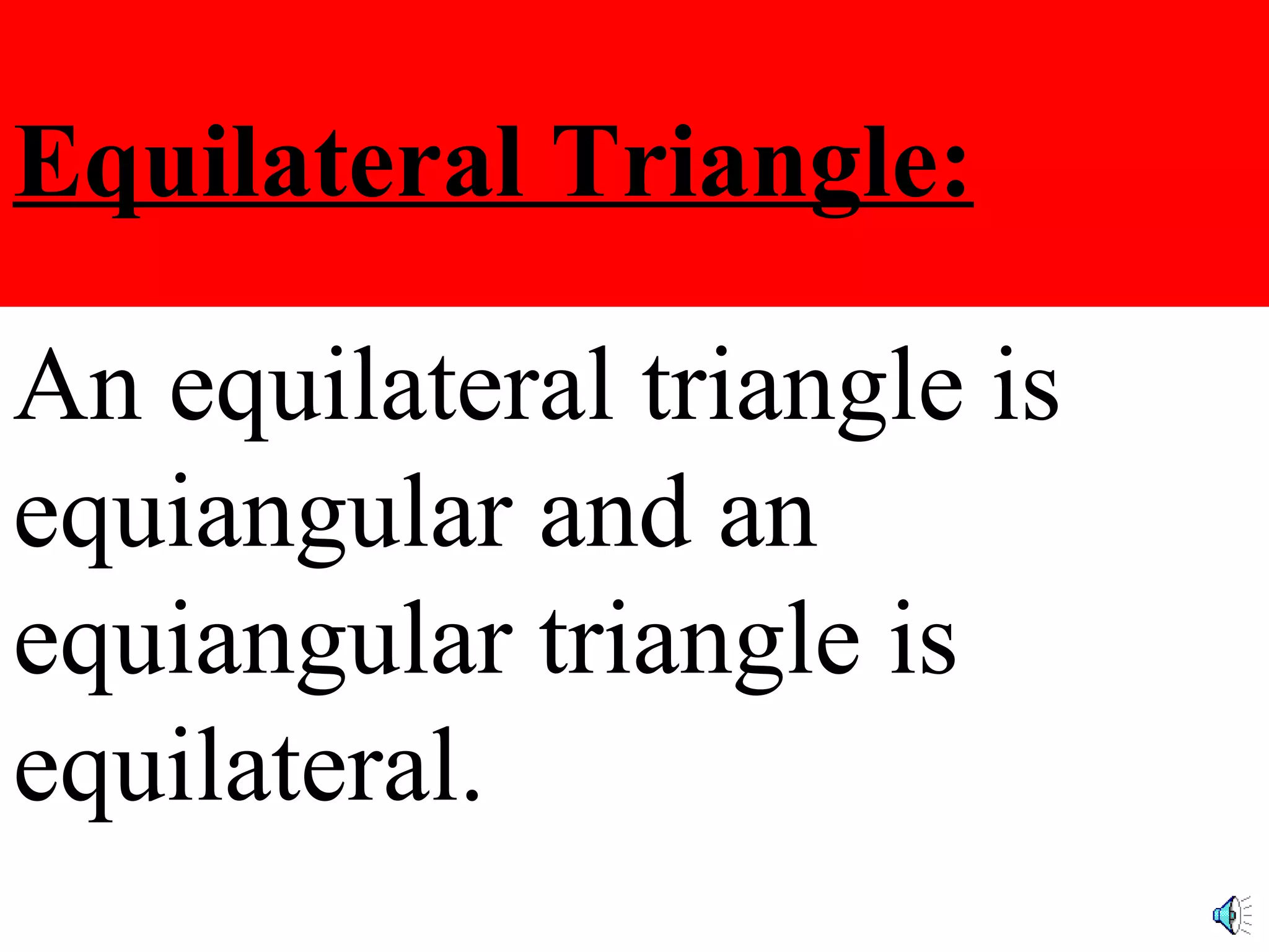 Equilateral Triangle: An equilateral triangle is equiangular and an equiangular triangle is equilateral.