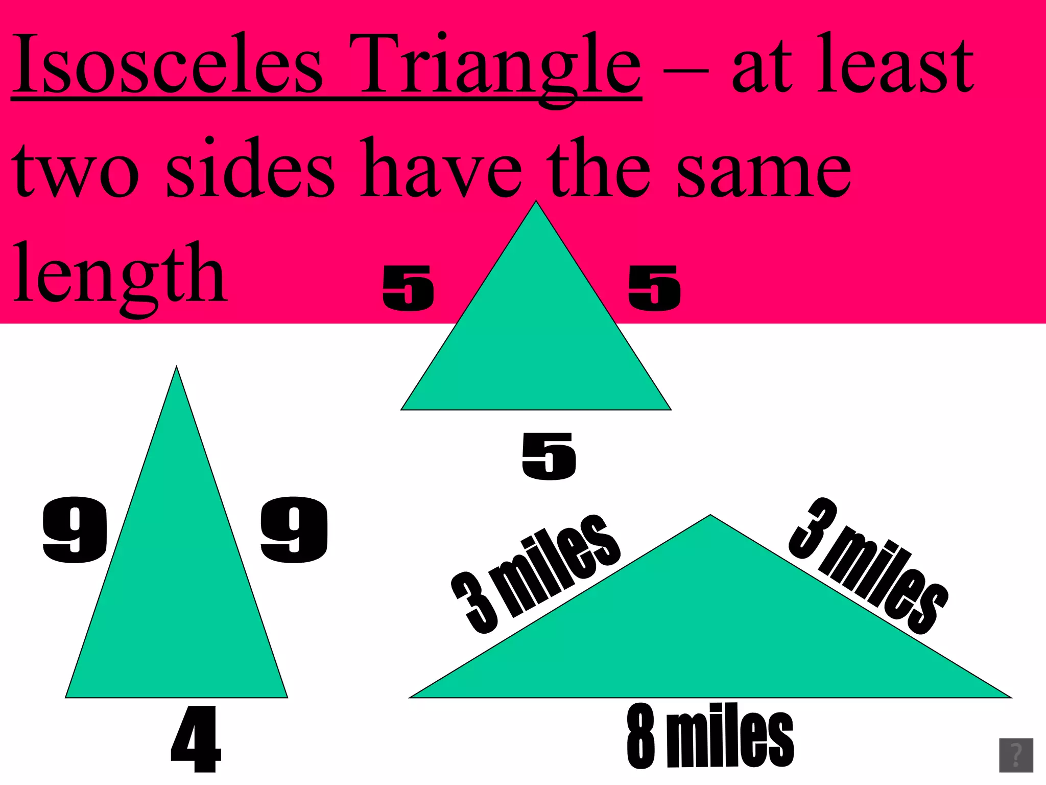 Isosceles Triangle – at least two sides have the same length 9 9 4 3 miles 3 miles 8 miles 5 5 5