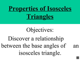 Properties of Isosceles Triangles Objectives: Discover a relationship  between the base angles of  an isosceles triangle. 