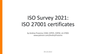 ISO Survey 2021:
ISO 27001 certificates
by Andrey Prozorov, CISM, CIPP/E, CDPSE, LA 27001
www.patreon.com/AndreyProzorov
0...