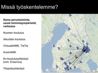 Missä työskentelemme?  Sama perustoiminta,  useat toimintaympäristöt, verkossa Nuorten koulutus Aikuisten koulutus VirtuaaliAMK, TieTie AvoinAMK Kv-koulutusyhteistyö  (mm. Erasmus) Yliopistoyhteistyö 