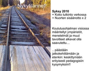 Nykytilanne? Syksy 2010  + Koko tutkinto verkossa + Nuorten sisäänotto x 2     Koulutusohjelman visiossa määritellyt ympäristöt, menetelmät ja muut tavoitteet alkavat olla saavutettu …   .. päästään jatkokehittämään ja etenkin: keskittymään erityisesti pedagogisiin kysymyksiin!! 