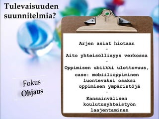 Tulevaisuuden  suunnitelmia? Arjen asiat hiotaan - Aito yhteisöllisyys verkossa - Oppimisen ubiikki ulottuvuus,  case: mobiilioppiminen luontevaksi osaksi oppimisen ympäristöjä - Kansainvälisen koulutusyhteistyön laajentaminen 