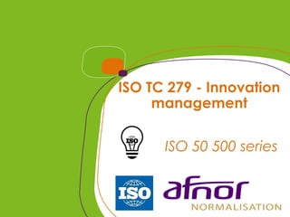 ISO TC 279 - Innovation
management
ISO 50 500 series
 