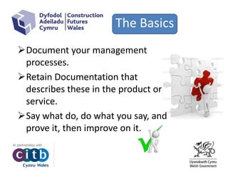 The Basics
Document your management
processes.
Retain Documentation that
describes these in the product or
service.
Say what do, do what you say, and
prove it, then improve on it.
 