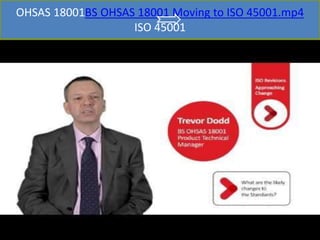 OHSAS 18001BS OHSAS 18001 Moving to ISO 45001.mp4
ISO 45001
 