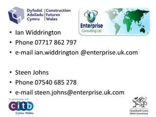 • Ian Widdrington
• Phone 07717 862 797
• e-mail ian.widdrington @enterprise.uk.com
• Steen Johns
• Phone 07540 685 278
• e-mail steen.johns@enterprise.uk.com
 