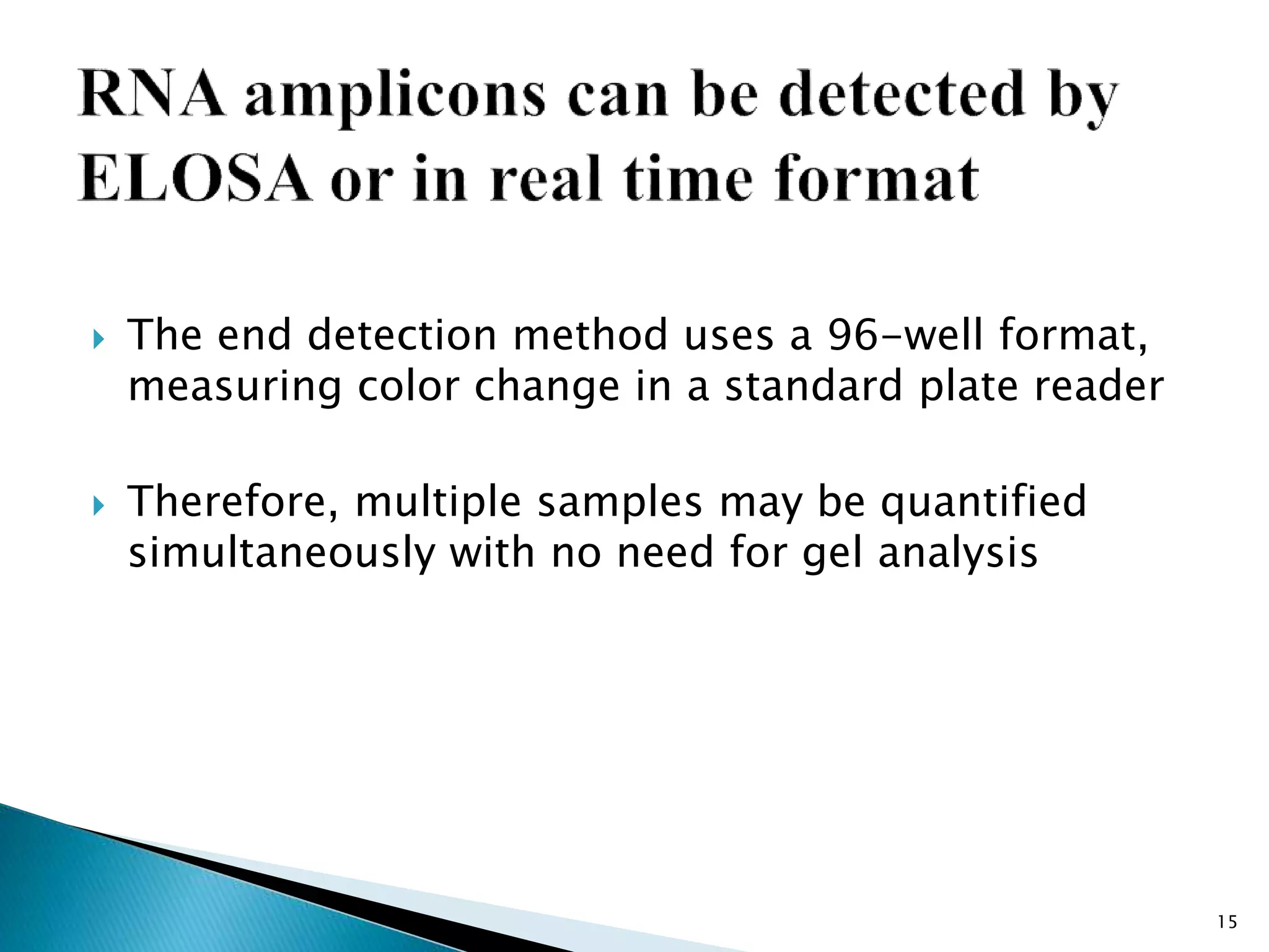 The end detection method uses a 96-well format,
measuring color change in a standard plate reader
 Therefore, multiple samples may be quantified
simultaneously with no need for gel analysis
15
 