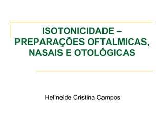 ISOTONICIDADE – PREPARAÇÕES OFTALMICAS, NASAIS E OTOLÓGICAS Helineide Cristina Campos 