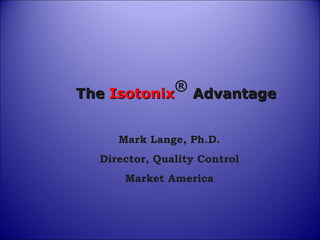 The  Isotonix ®  Advantage Mark Lange, Ph.D. Director, Quality Control Market America 