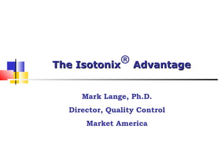 The Isotonix ®  Advantage Mark Lange, Ph.D. Director, Quality Control Market America 