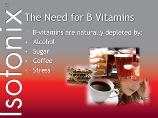 The Need for B Vitamins
B-vitamins are naturally depleted by:
• Alcohol
• Sugar
• Coffee
• Stress
 