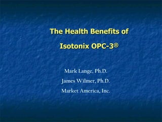 The Health Benefits of Isotonix OPC-3 ® Mark Lange, Ph.D. James Wilmer, Ph.D. Market America, Inc. 