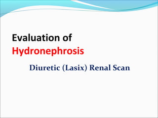 Evaluation of
Hydronephrosis
Diuretic (Lasix) Renal Scan
 