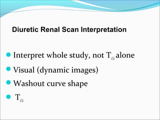 Diuretic Renal Scan Interpretation
Interpret whole study, not T1/2 alone
Visual (dynamic images)
Washout curve shape
 T1/2
 
