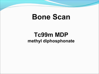 Bone Scan
Tc99m MDP
methyl diphosphonate
 