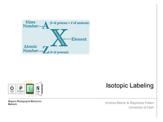 Organic Pedagogical Electronic
Network
Isotopic Labeling
Kristina Melnik & Stephanie Felten
University of Utah
 