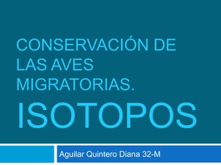 Conservación de las aves migratorias.ISOTOPOS Aguilar Quintero Diana 32-M 