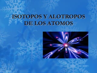 ISOTOPOS Y ALOTROPOS DE LOS ATOMOS 