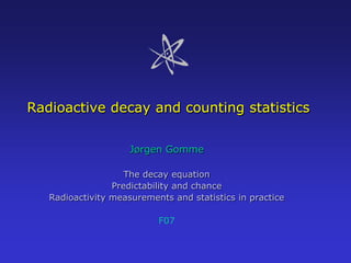 Radioactive decay and counting statistics
Jørgen Gomme
The decay equation
Predictability and chance
Radioactivity measurements and statistics in practice
F07

 