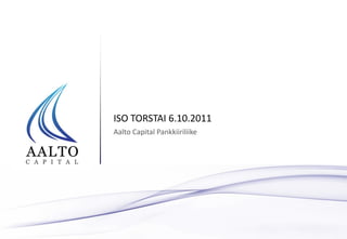 ISO TORSTAI 6.10.2011
Aalto Capital Pankkiiriliike
 